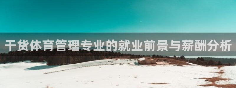 必一体育网页登陆：干货体育管理专业的就业前景与薪酬分析