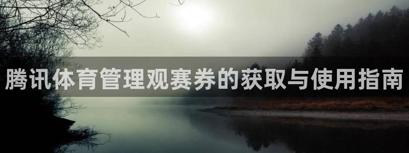 必一体育运动app：腾讯体育管理观赛券的获取与使用指南