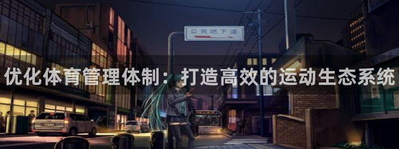 必一运动听的歌：优化体育管理体制：打造高效的运动生态系统