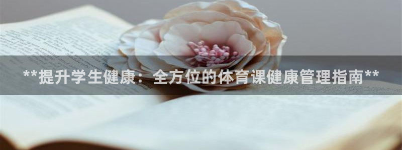 必一体育官网网站：**提升学生健康：全方位的体育课健康管理指