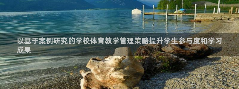 b体育必一下载：以基于案例研究的学校体育教学管理策略提升学生