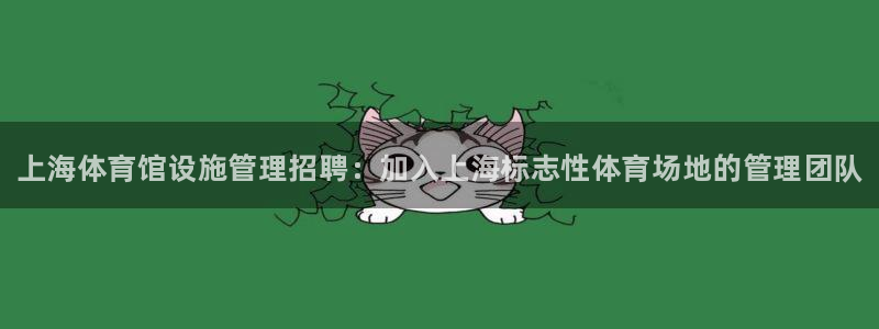 必一体育合法吗：上海体育馆设施管理招聘：加入上海标志性体育场